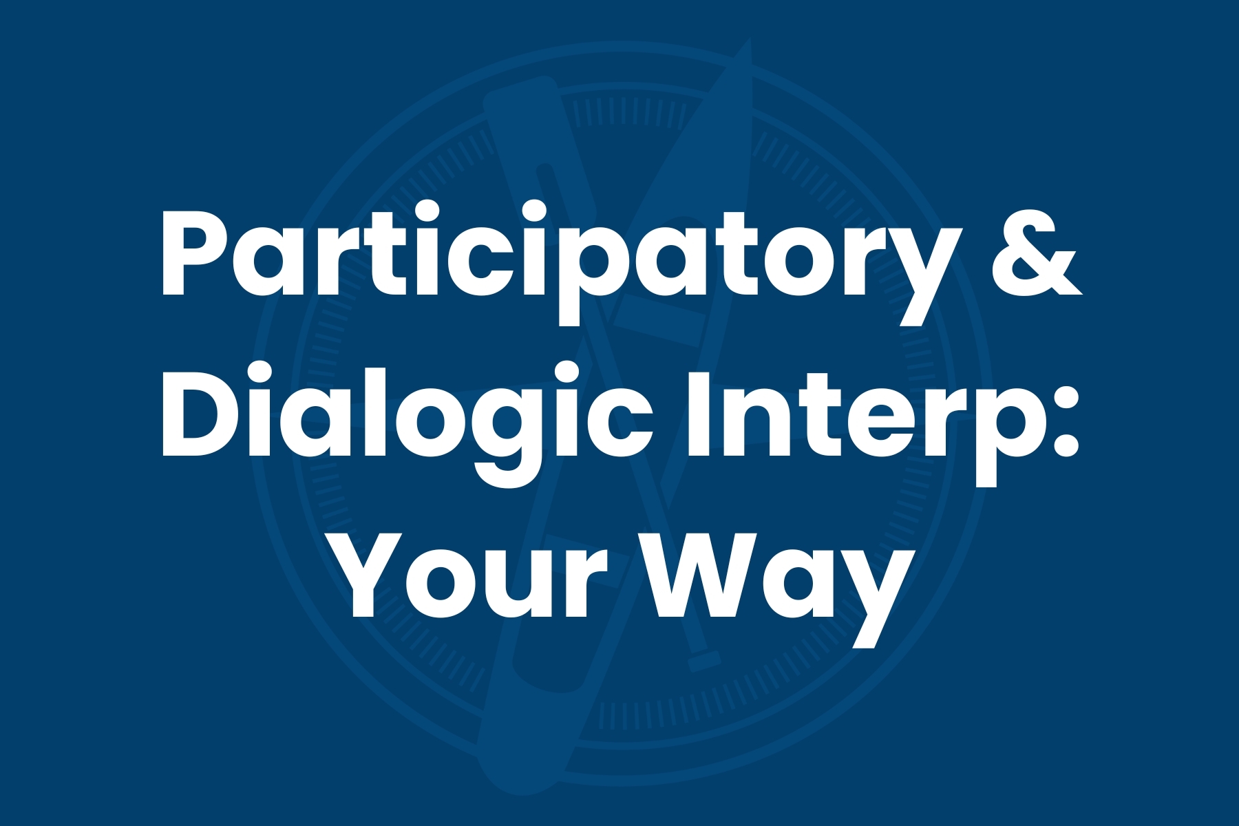 Participatory & Dialogic Interp: Your Way