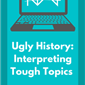 Ugly History: Interpreting Tough Topics